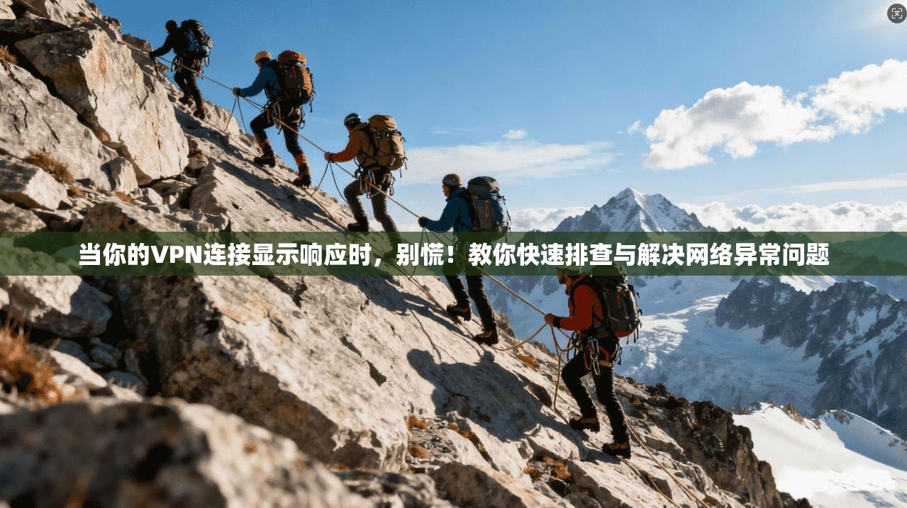 当你的VPN连接显示响应时，别慌！教你快速排查与解决网络异常问题