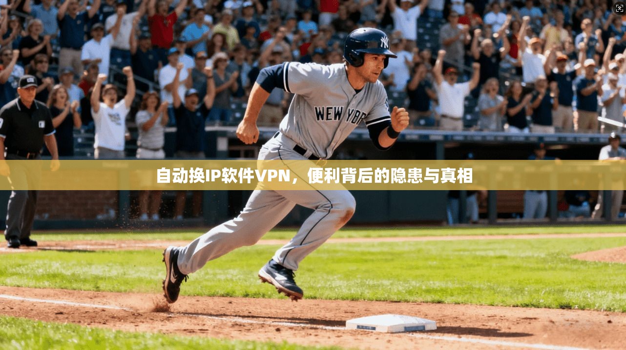 自动换IP软件VPN，便利背后的隐患与真相