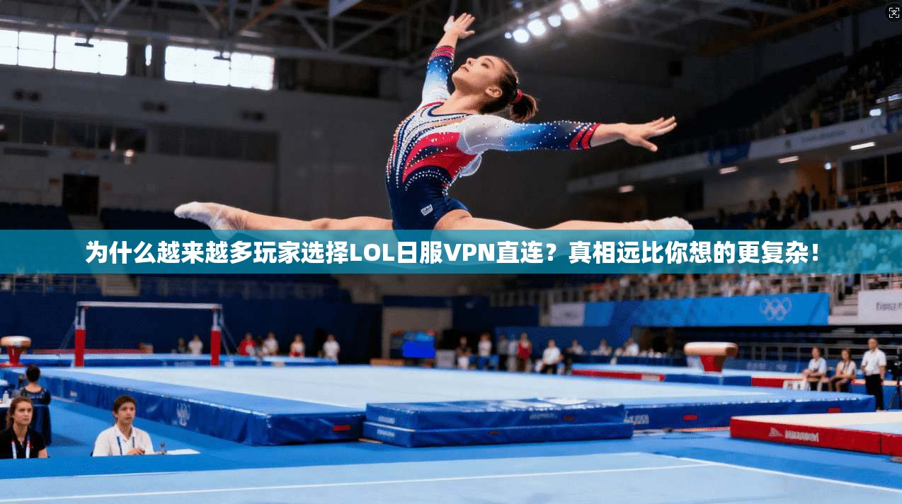 为什么越来越多玩家选择LOL日服VPN直连？真相远比你想的更复杂！