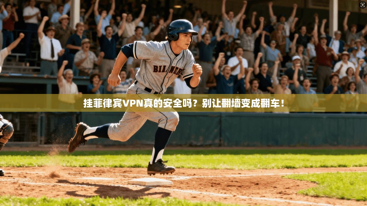 挂菲律宾VPN真的安全吗？别让翻墙变成翻车！