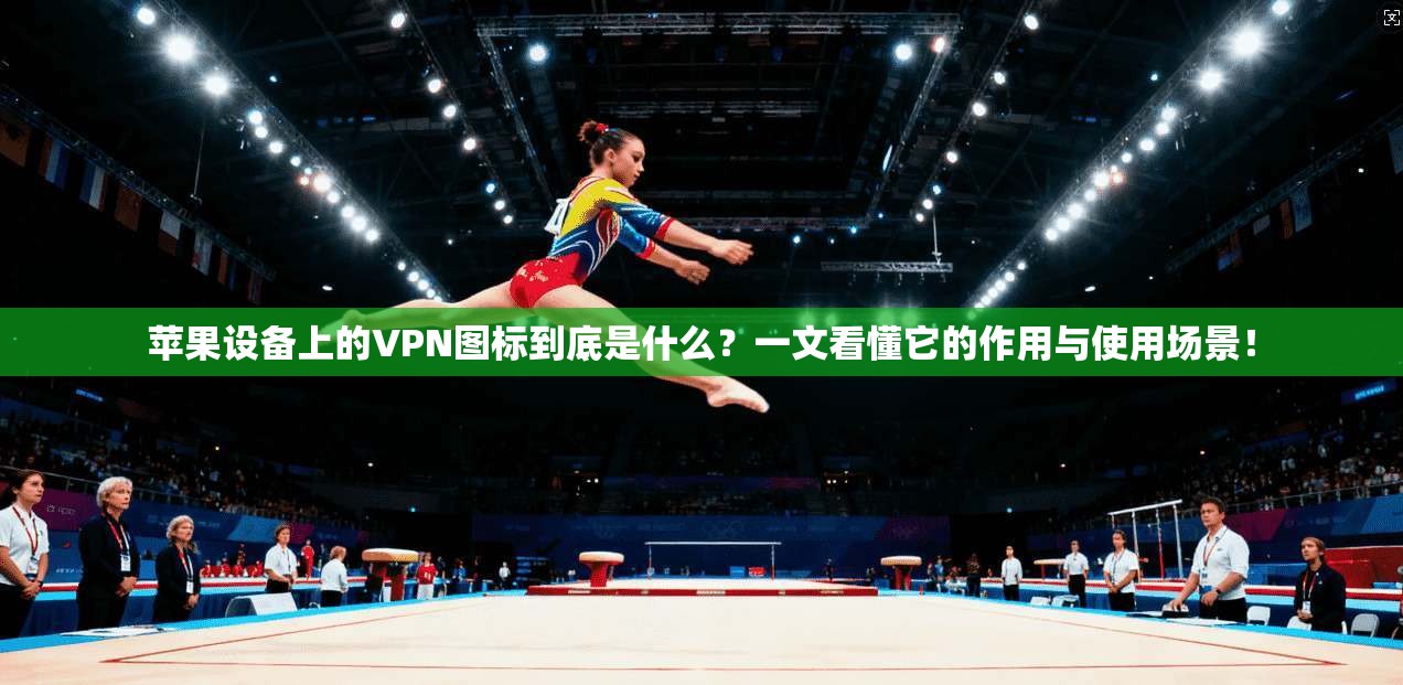 苹果设备上的VPN图标到底是什么?一文看懂它的作用与使用场景!