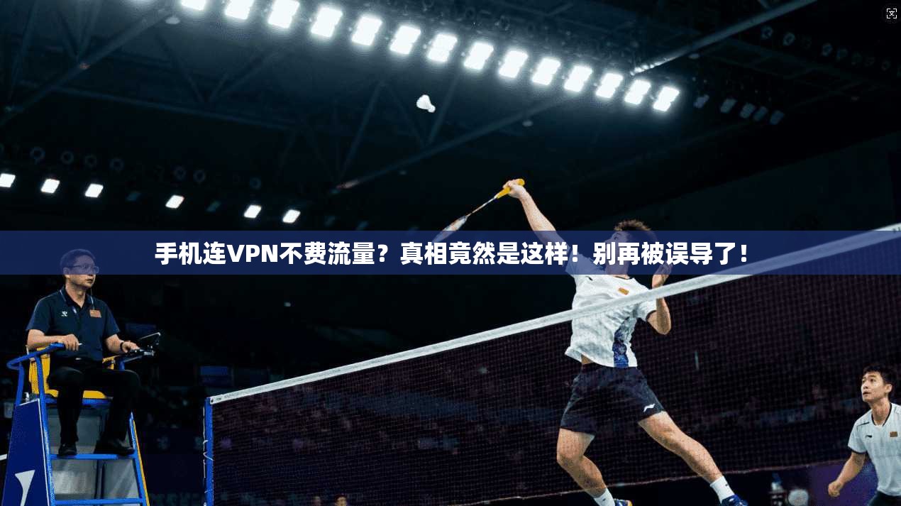 手机连VPN不费流量?真相竟然是这样!别再被误导了!