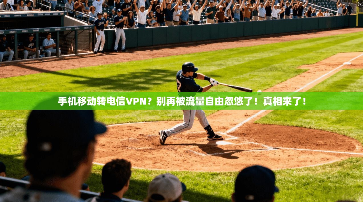 手机移动转电信VPN？别再被流量自由忽悠了！真相来了！