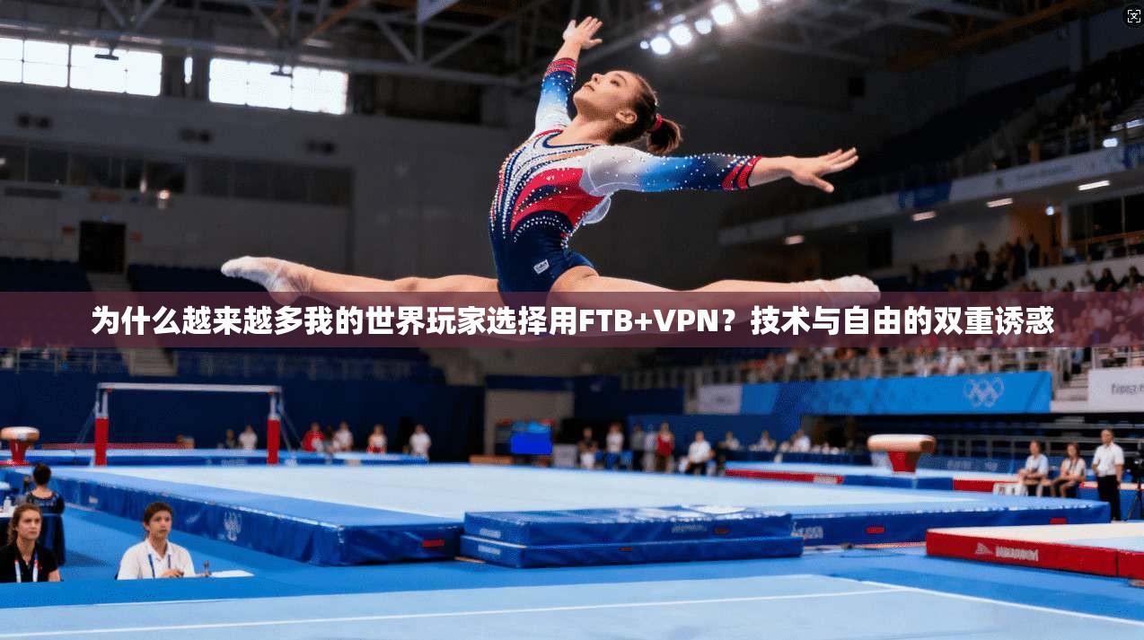 为什么越来越多我的世界玩家选择用FTB+VPN?技术与自由的双重诱惑
