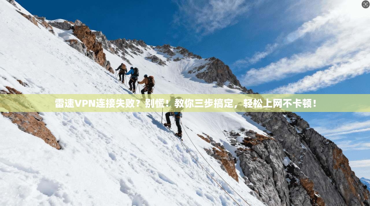 雷速VPN连接失败？别慌！教你三步搞定，轻松上网不卡顿！