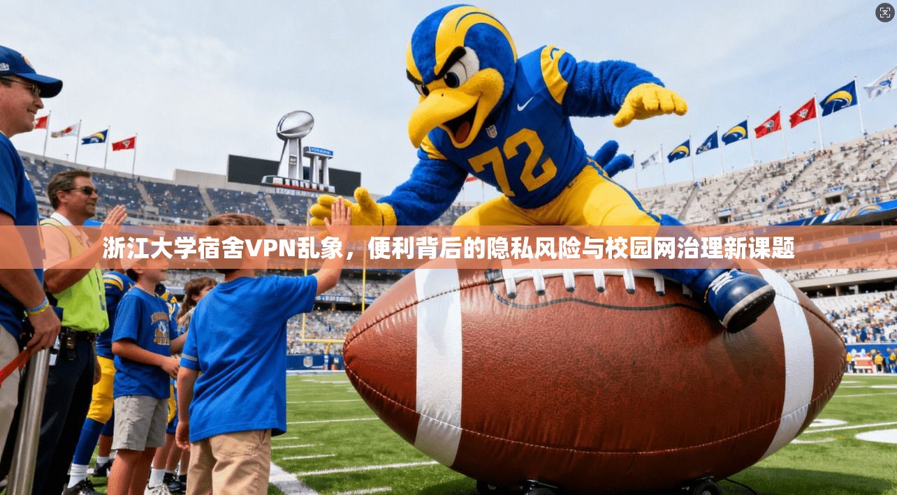 浙江大学宿舍VPN乱象，便利背后的隐私风险与校园网治理新课题