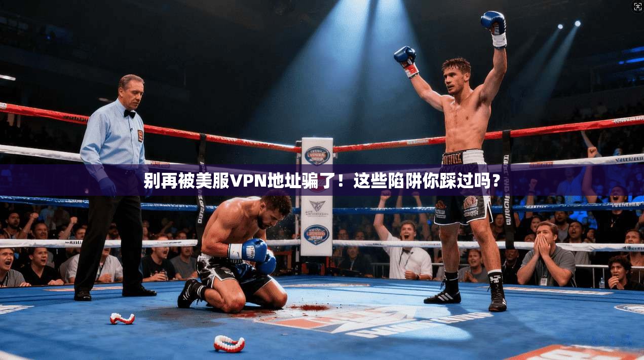 别再被美服VPN地址骗了！这些陷阱你踩过吗？