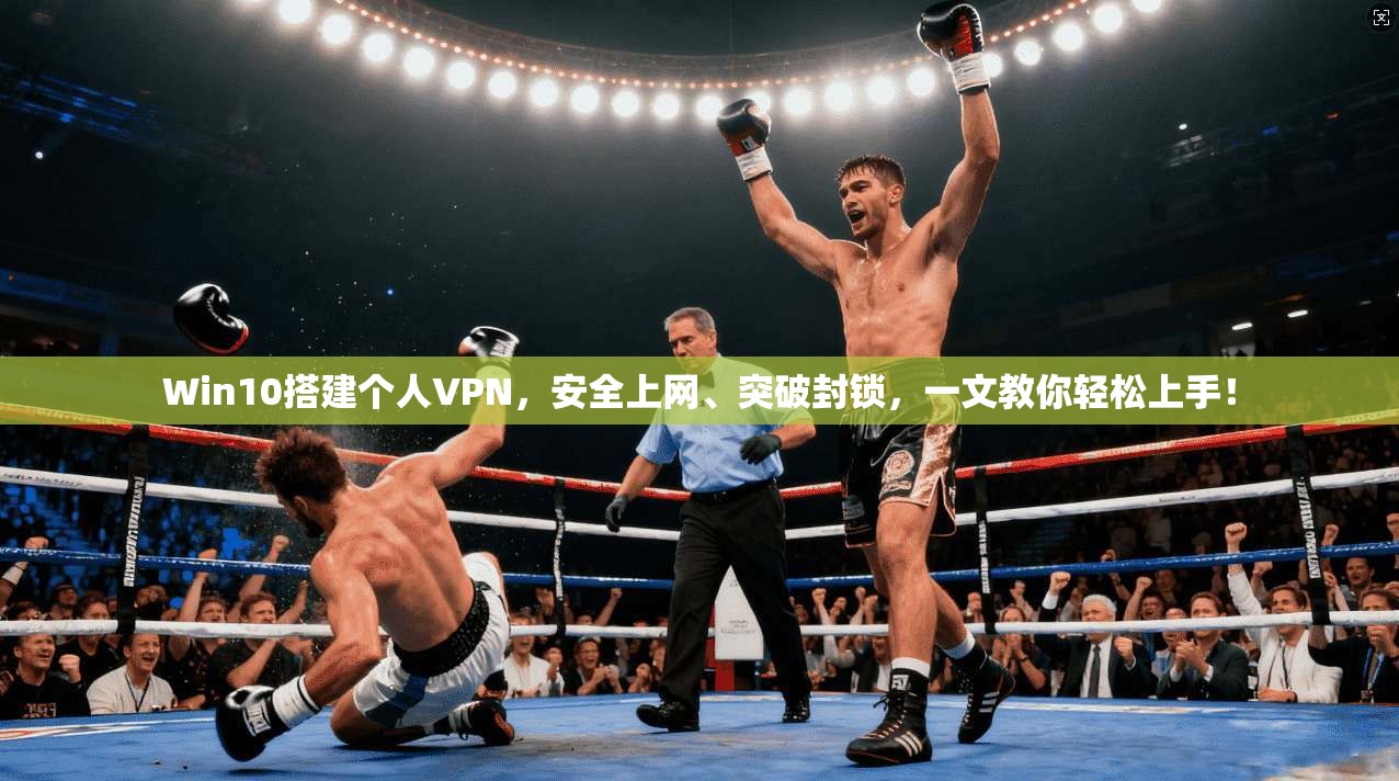 Win10搭建个人VPN,安全上网、突破封锁,一文教你轻松上手!