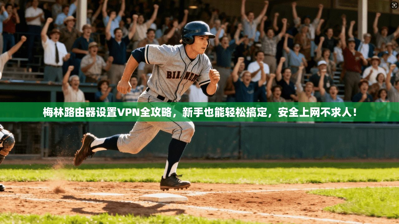 梅林路由器设置VPN全攻略,新手也能轻松搞定,安全上网不求人!