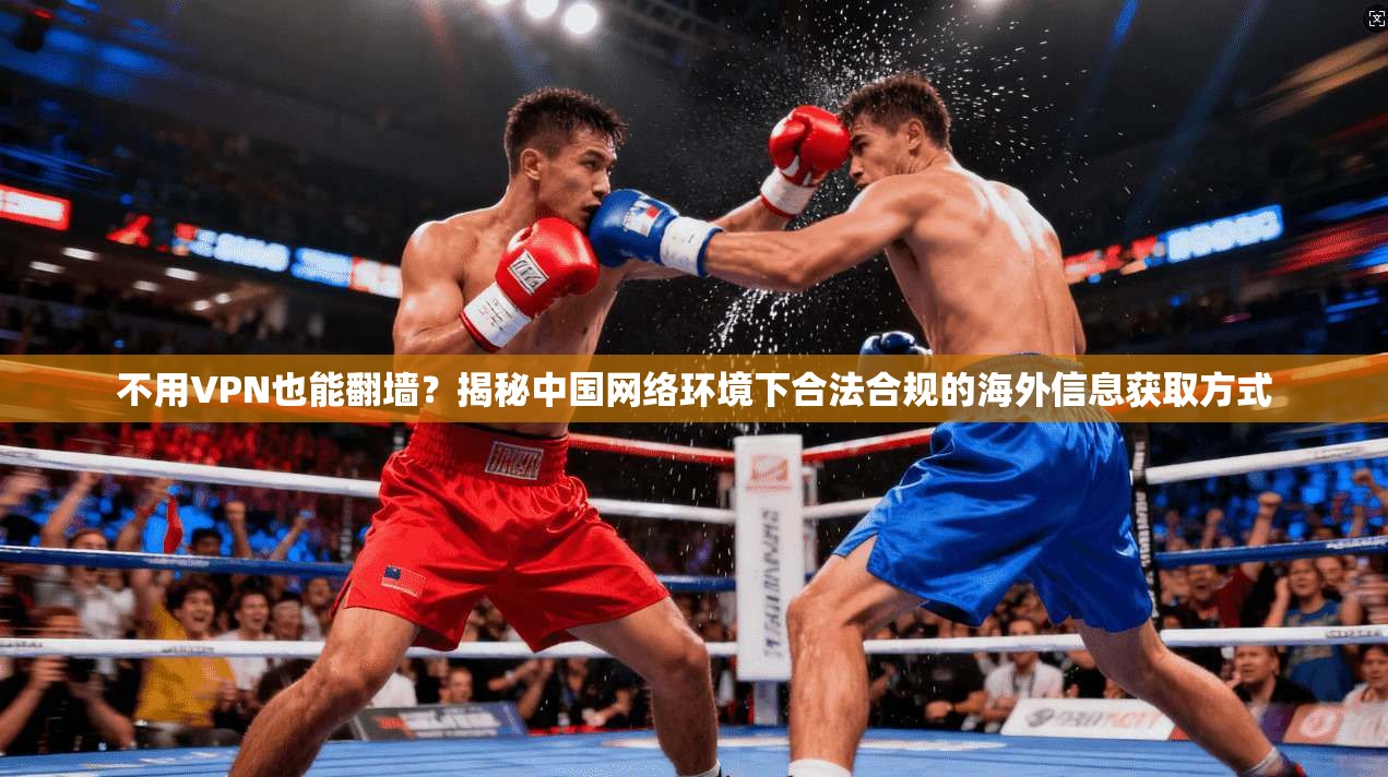不用VPN也能翻墙？揭秘中国网络环境下合法合规的海外信息获取方式