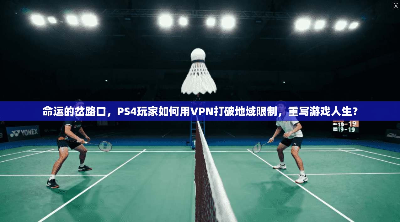 命运的岔路口，PS4玩家如何用VPN打破地域限制，重写游戏人生？