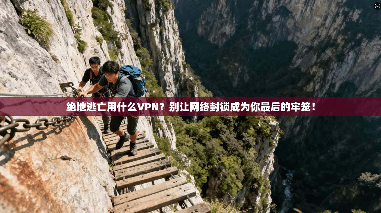 绝地逃亡用什么VPN？别让网络封锁成为你最后的牢笼！