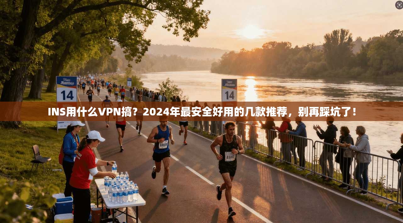 INS用什么VPN搞？2024年最安全好用的几款推荐，别再踩坑了！