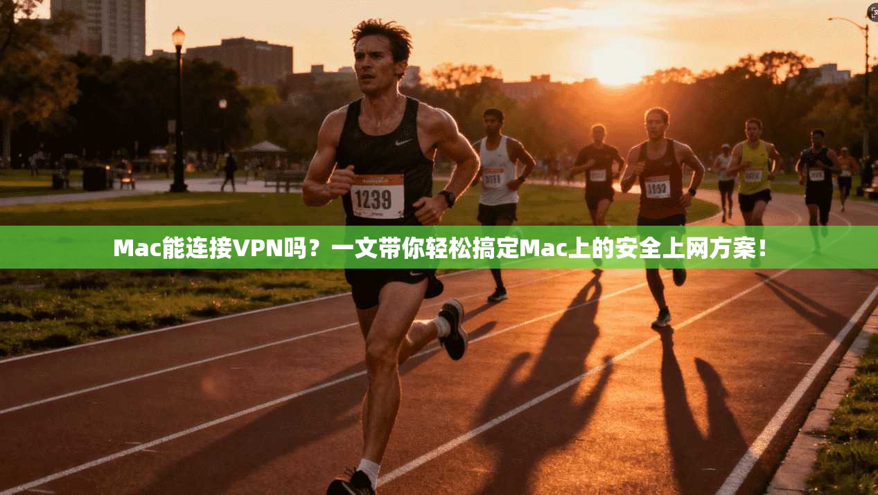 Mac能连接VPN吗？一文带你轻松搞定Mac上的安全上网方案！
