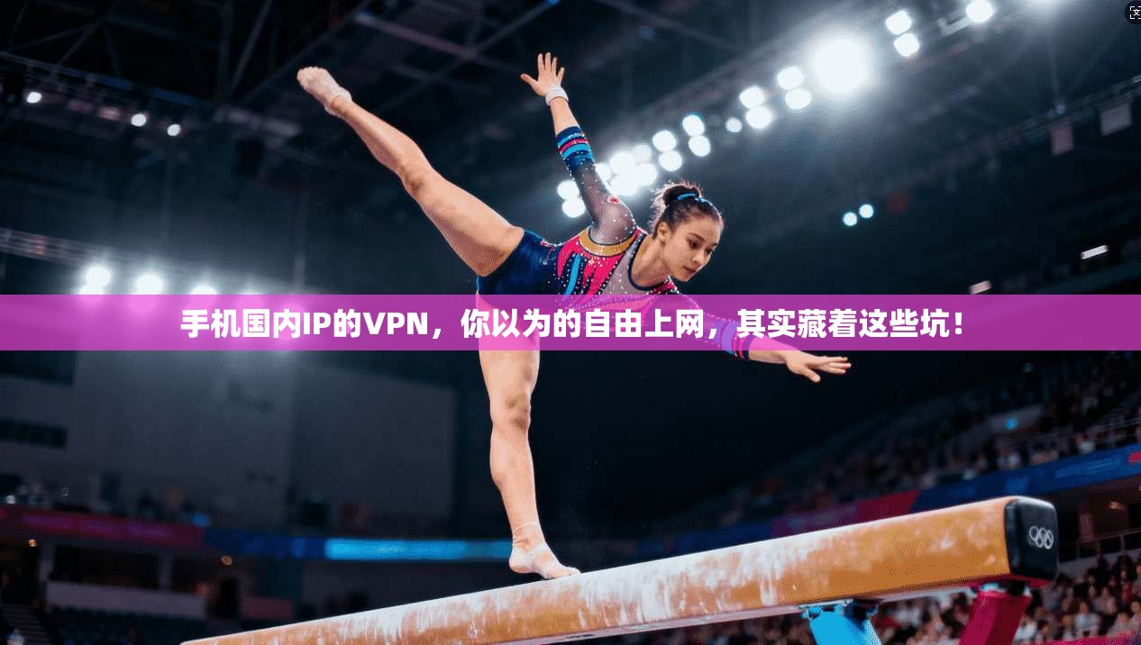 手机国内IP的VPN，你以为的自由上网，其实藏着这些坑！