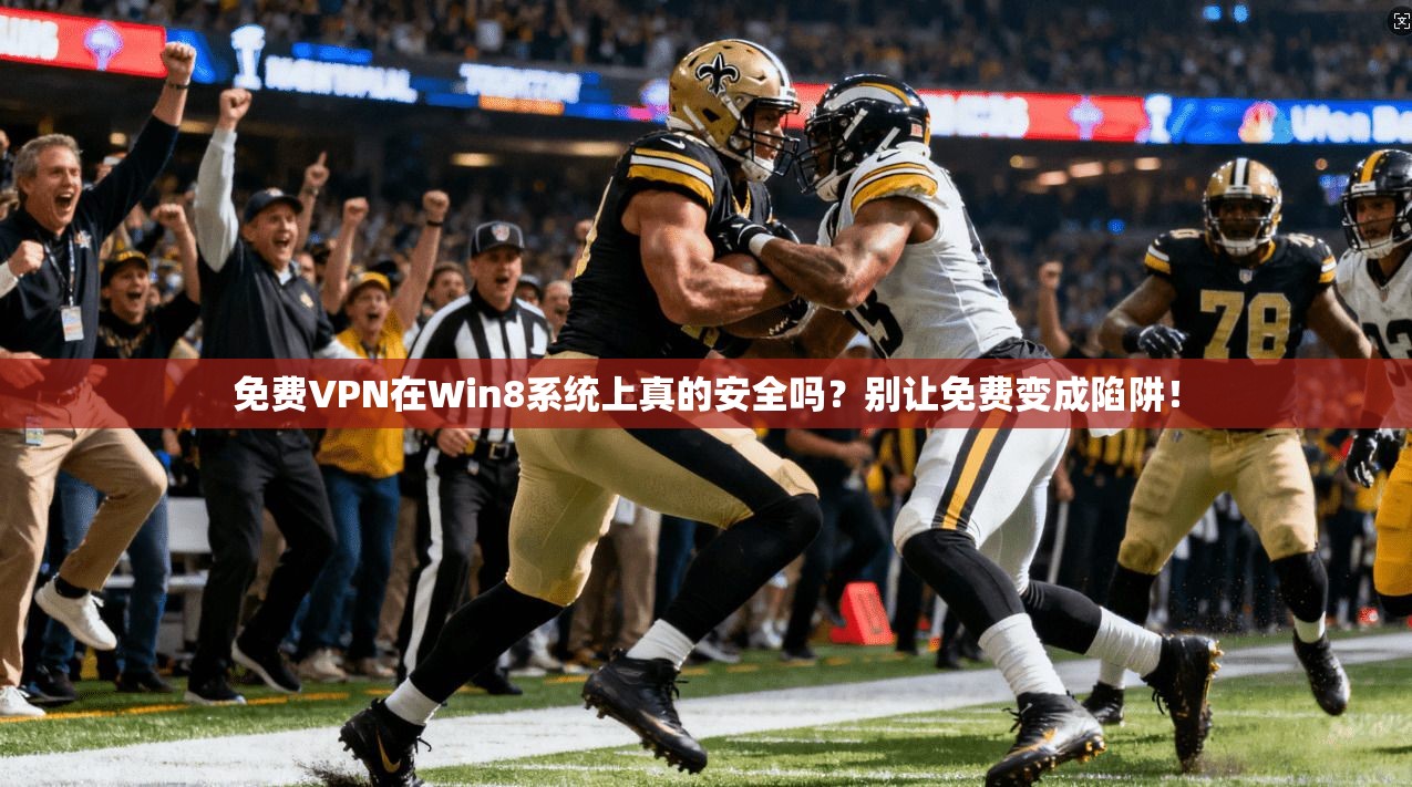 免费VPN在Win8系统上真的安全吗？别让免费变成陷阱！