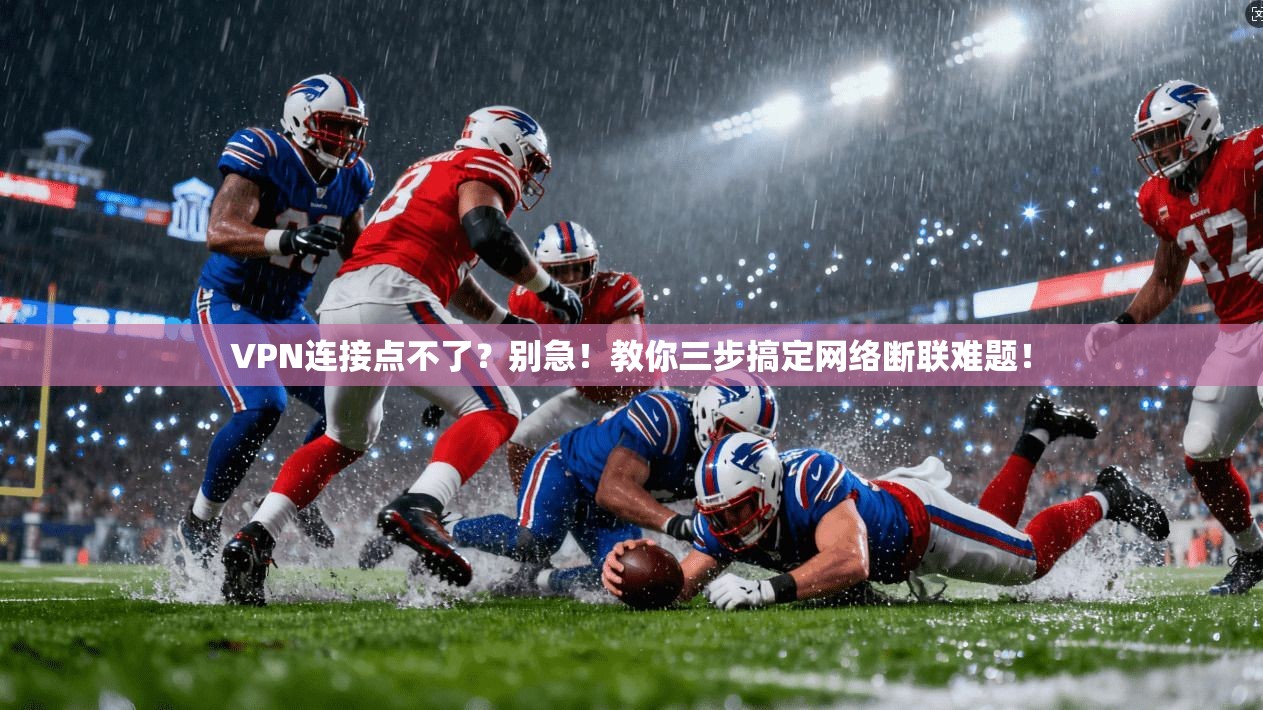 VPN连接点不了？别急！教你三步搞定网络断联难题！
