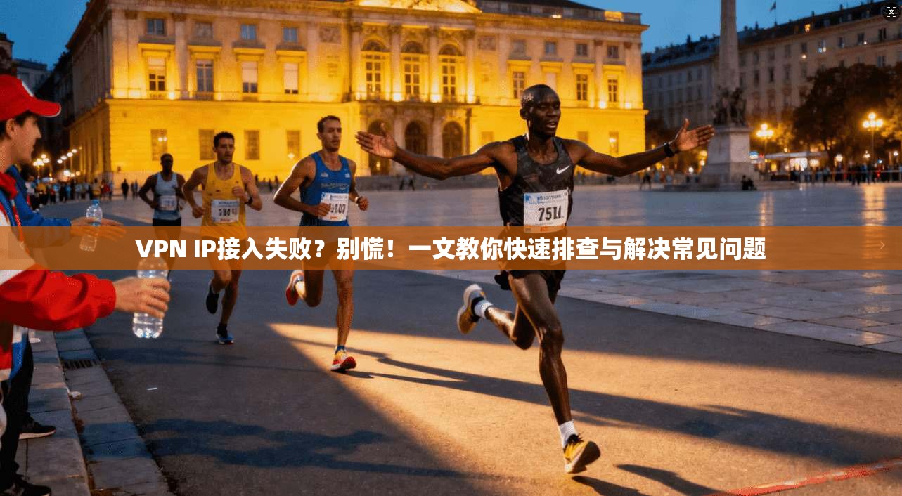 VPN IP接入失败？别慌！一文教你快速排查与解决常见问题