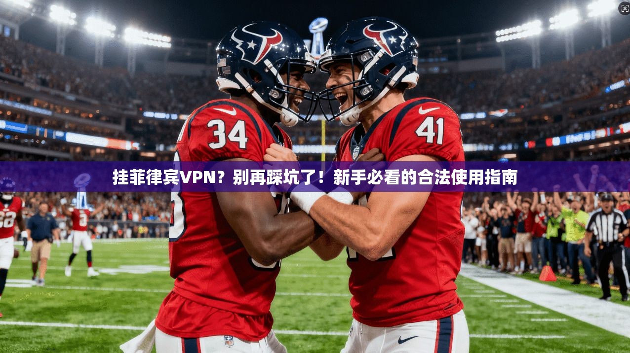 挂菲律宾VPN？别再踩坑了！新手必看的合法使用指南