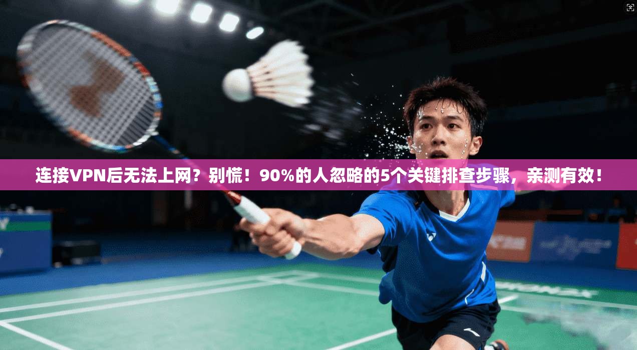 连接VPN后无法上网？别慌！90%的人忽略的5个关键排查步骤，亲测有效！