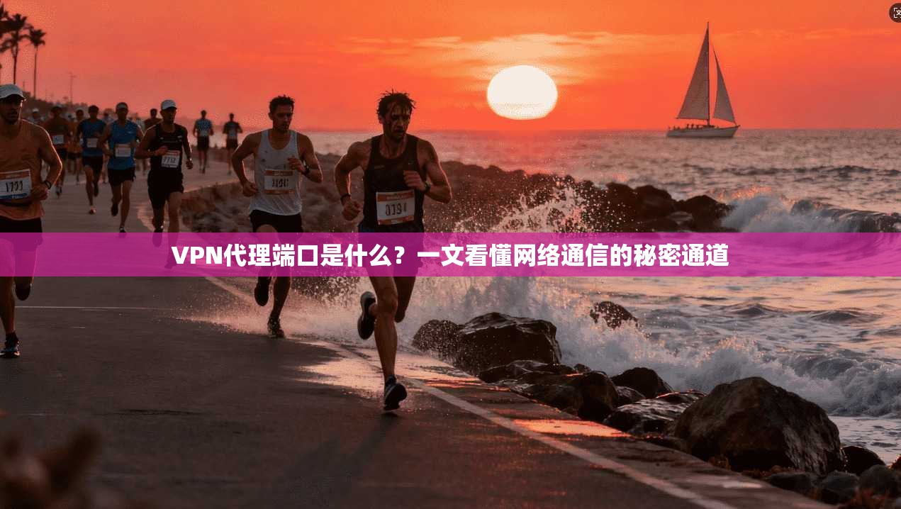 VPN代理端口是什么？一文看懂网络通信的秘密通道
