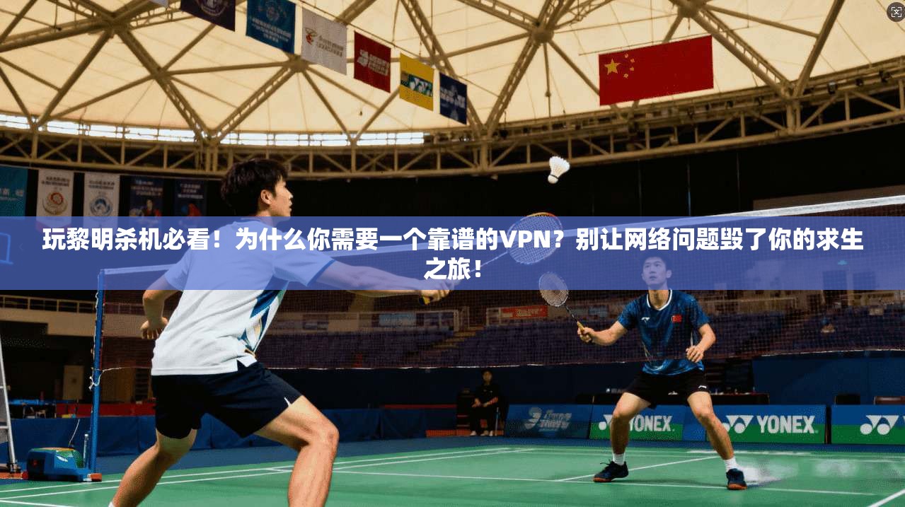玩黎明杀机必看！为什么你需要一个靠谱的VPN？别让网络问题毁了你的求生之旅！