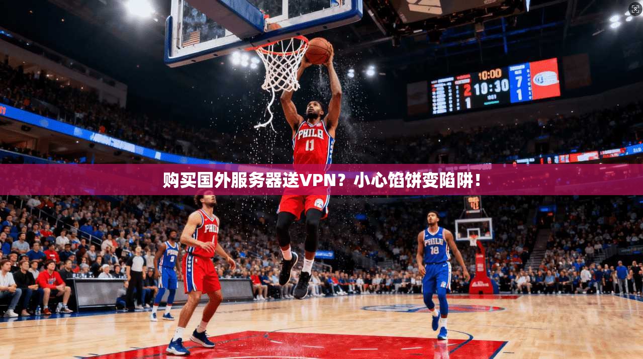 购买国外服务器送VPN？小心馅饼变陷阱！