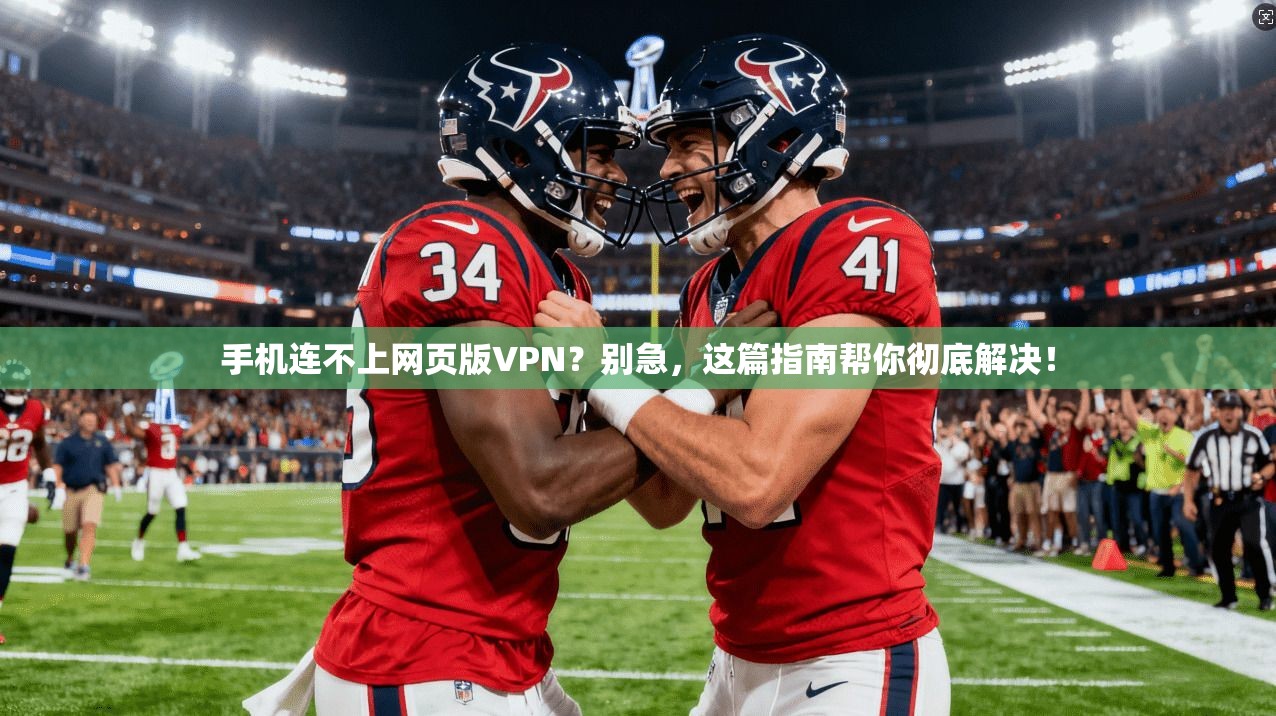 手机连不上网页版VPN？别急，这篇指南帮你彻底解决！