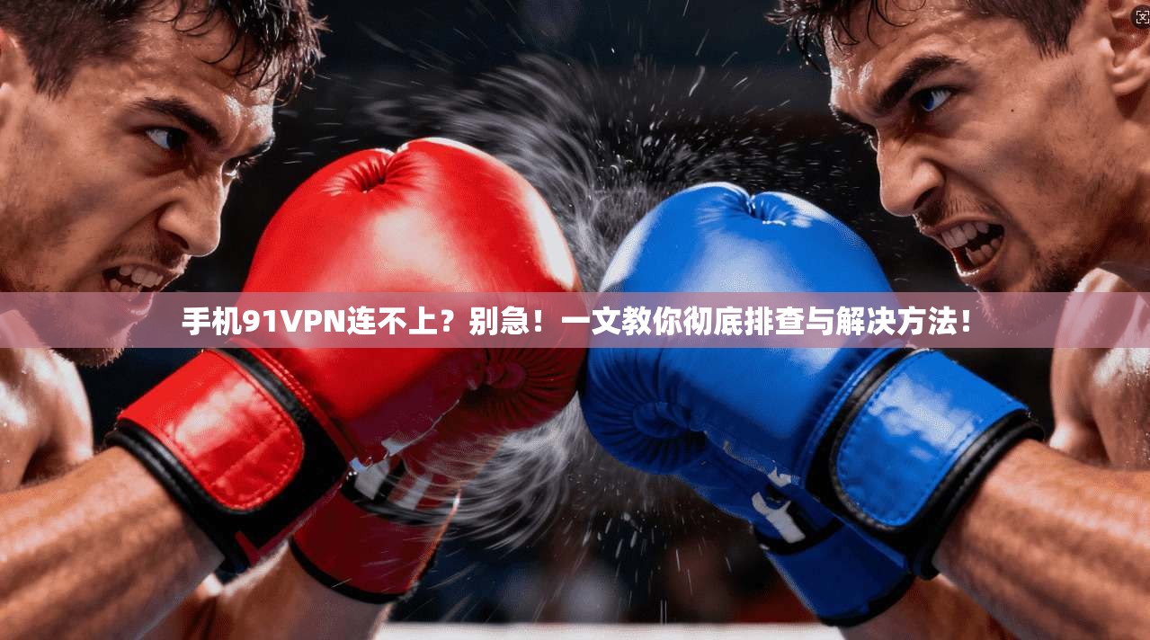 手机91VPN连不上？别急！一文教你彻底排查与解决方法！
