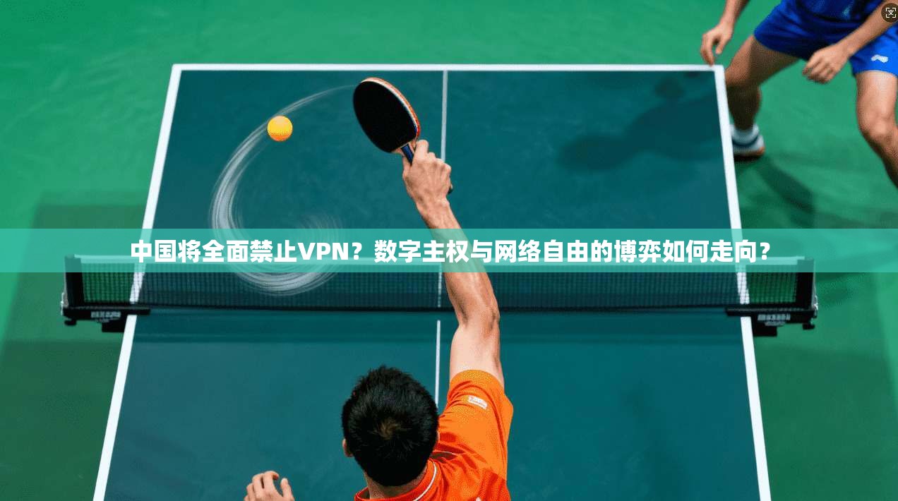 中国将全面禁止VPN？数字主权与网络自由的博弈如何走向？