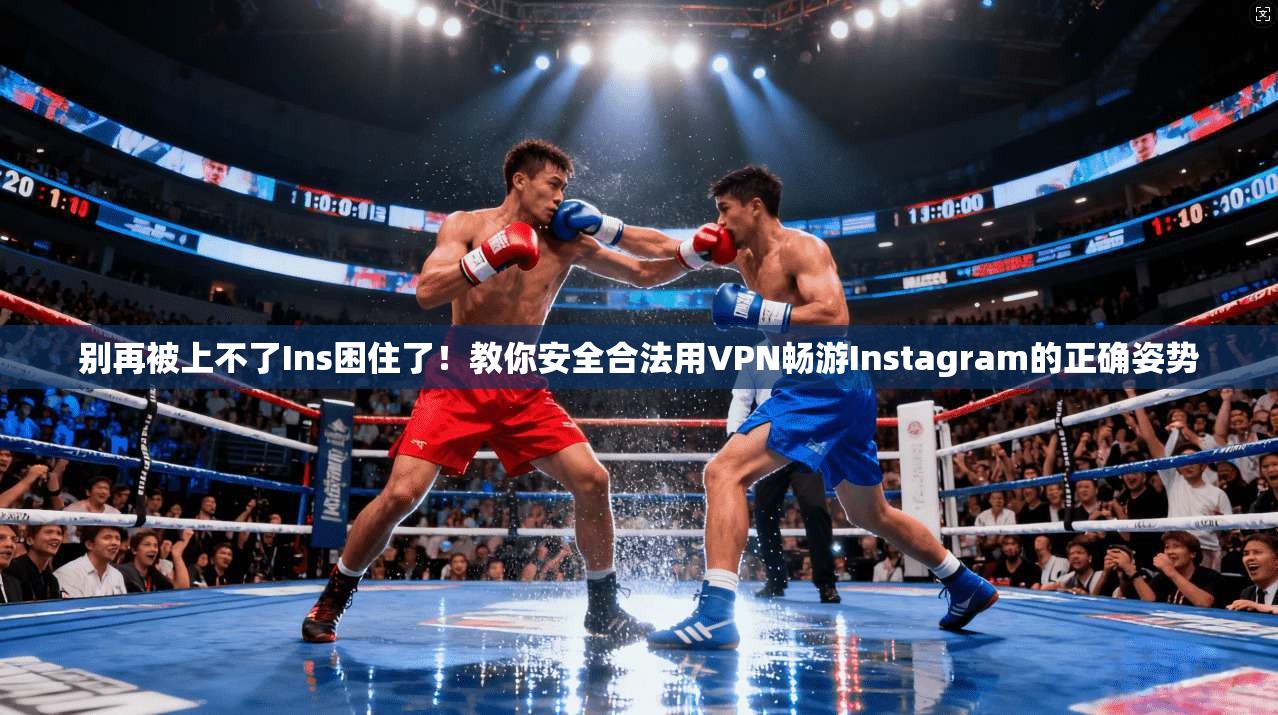 别再被上不了Ins困住了！教你安全合法用VPN畅游Instagram的正确姿势