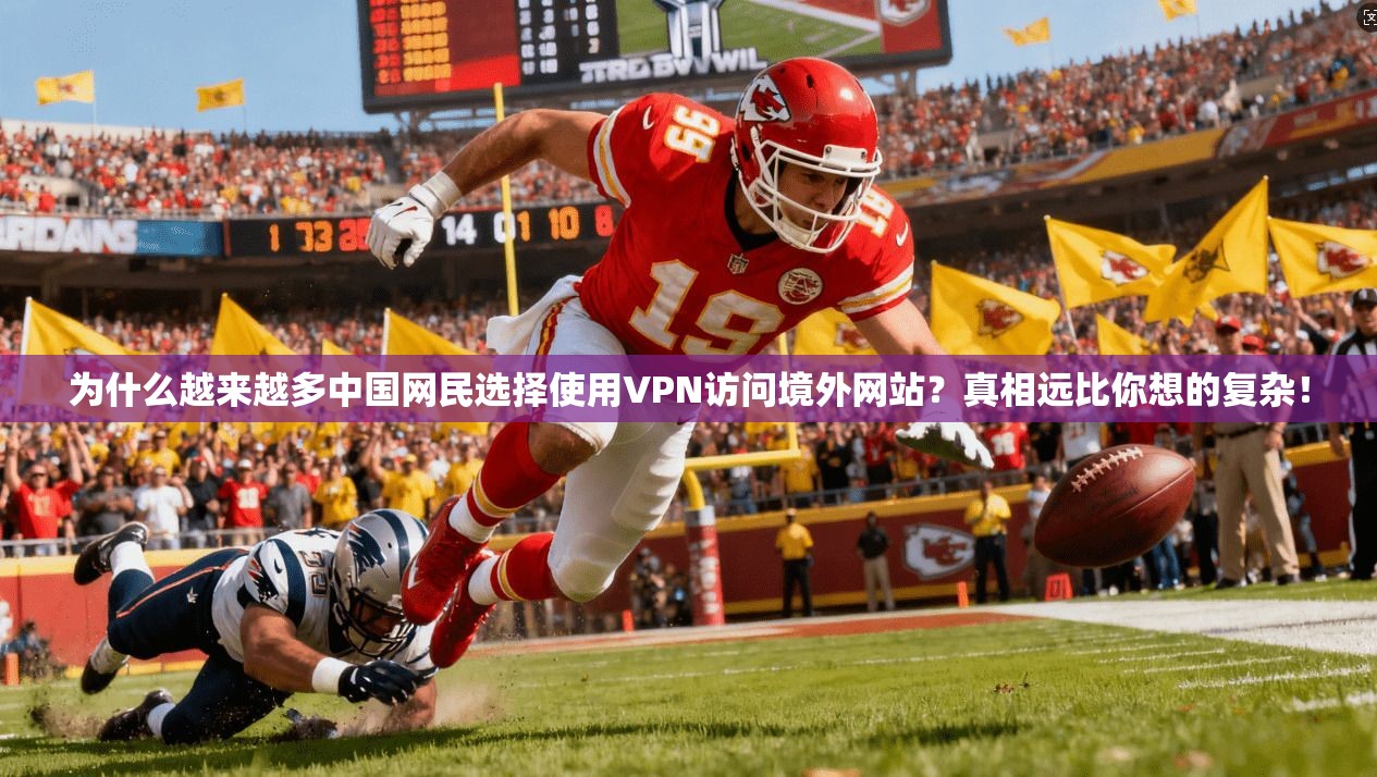 为什么越来越多中国网民选择使用VPN访问境外网站？真相远比你想的复杂！