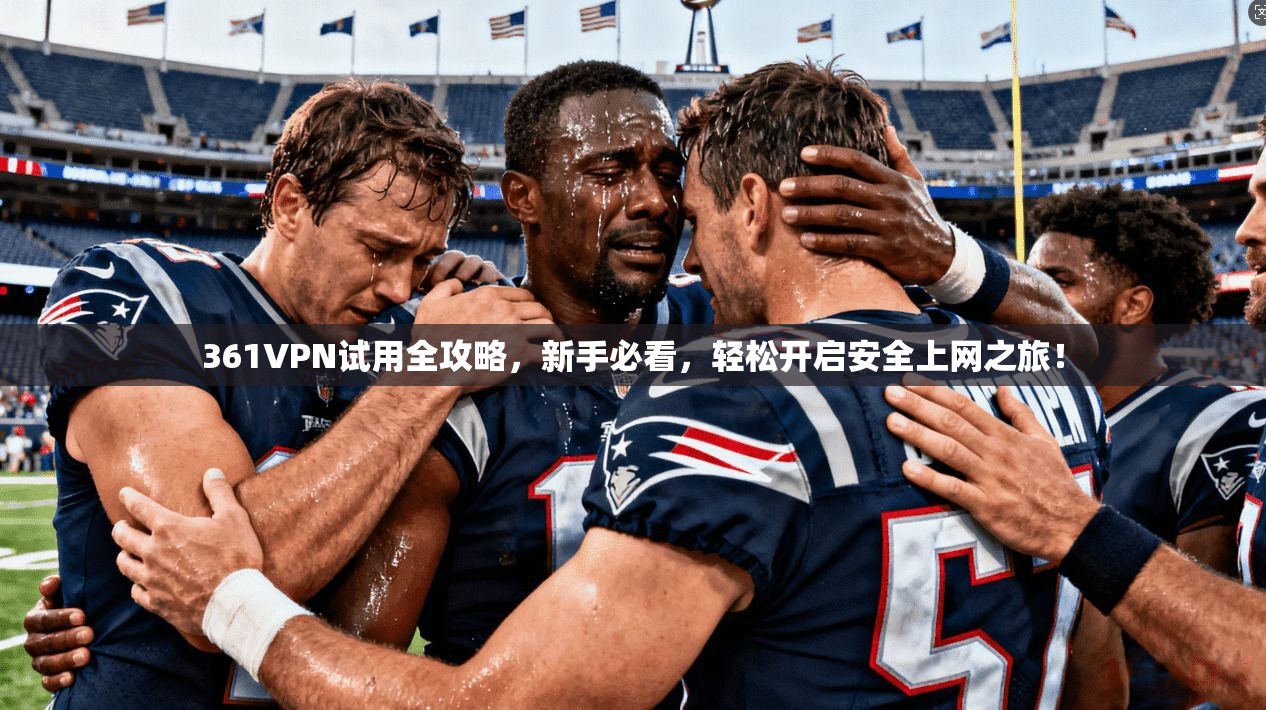 361VPN试用全攻略，新手必看，轻松开启安全上网之旅！