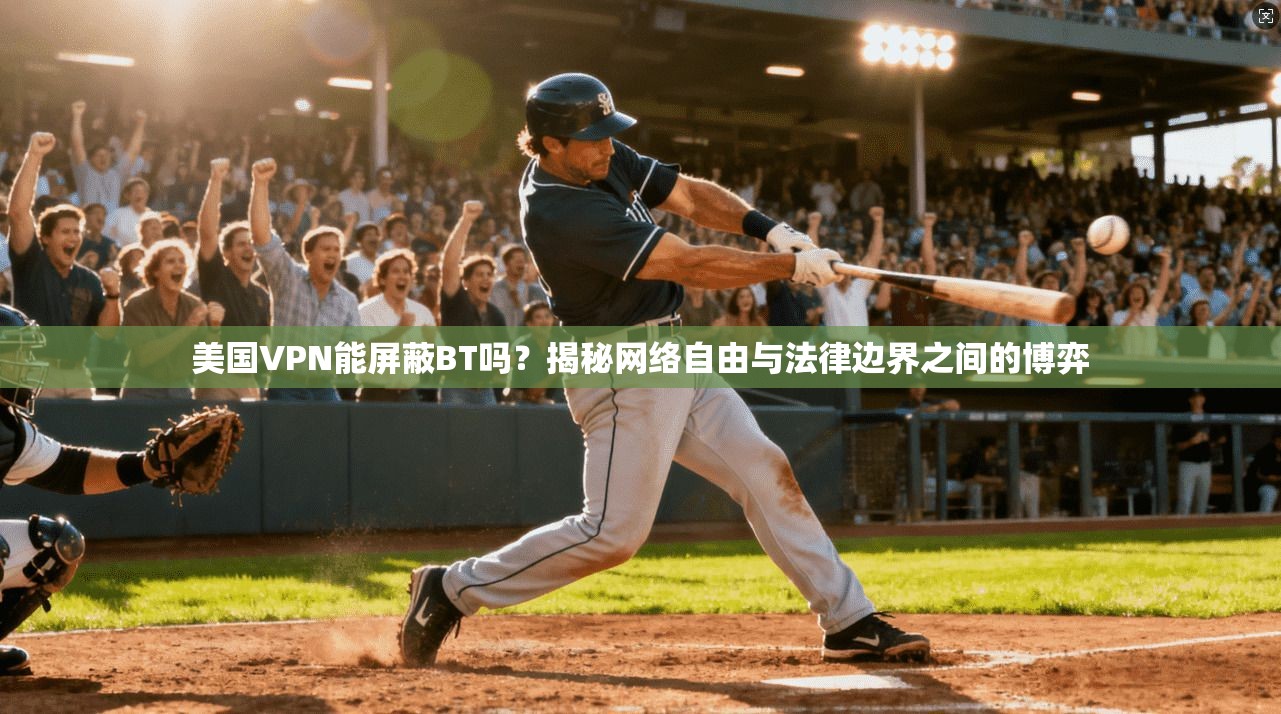 美国VPN能屏蔽BT吗？揭秘网络自由与法律边界之间的博弈