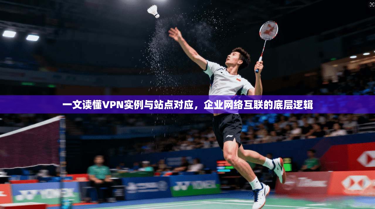 一文读懂VPN实例与站点对应，企业网络互联的底层逻辑