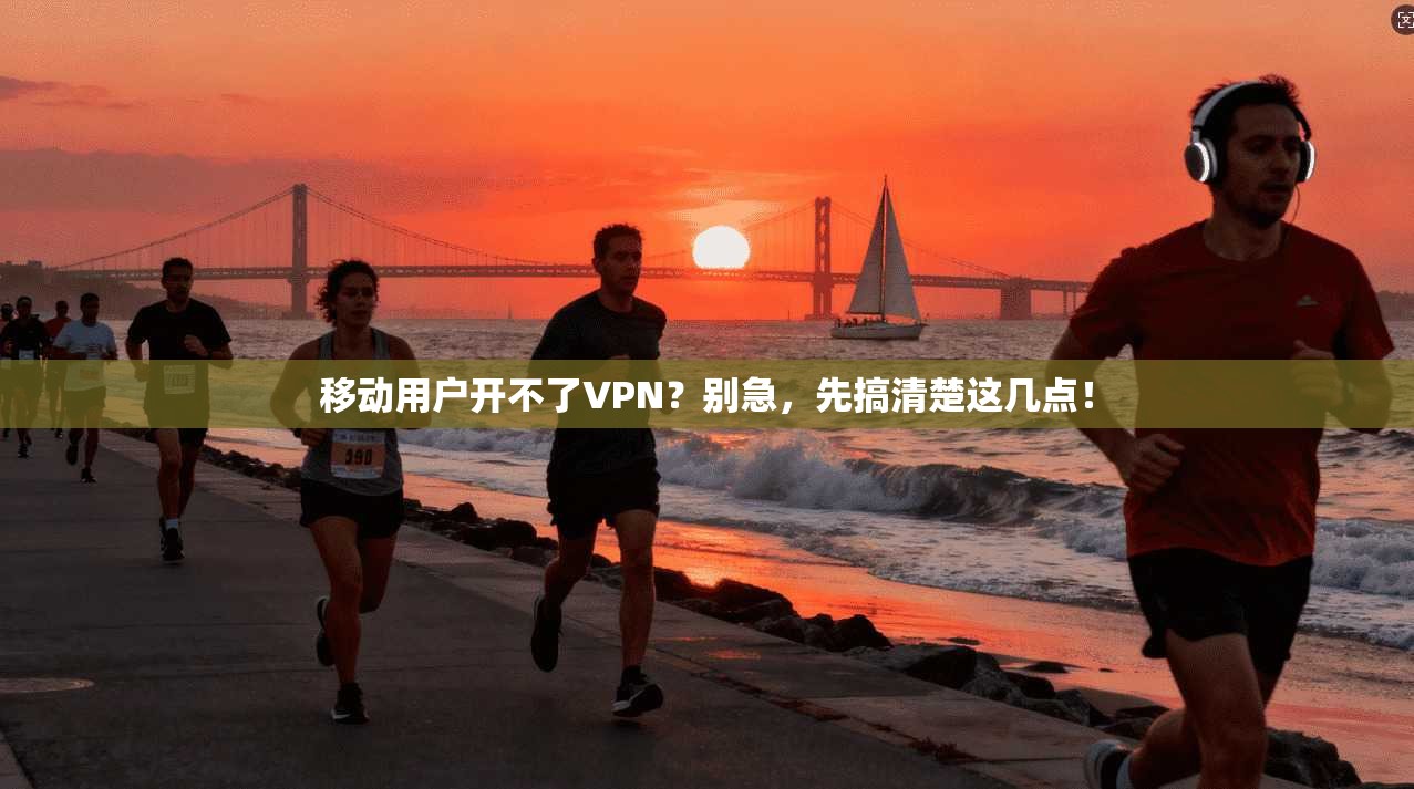 移动用户开不了VPN？别急，先搞清楚这几点！