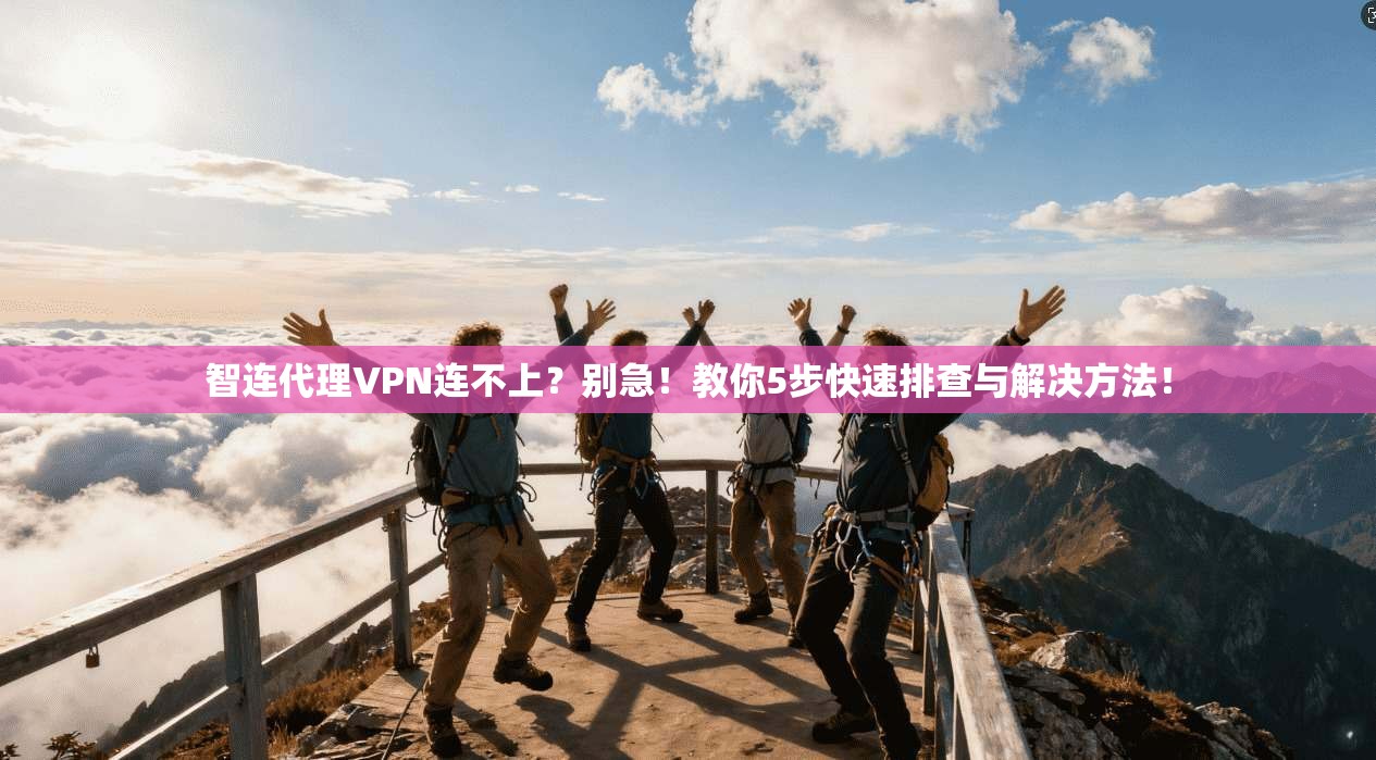 智连代理VPN连不上？别急！教你5步快速排查与解决方法！
