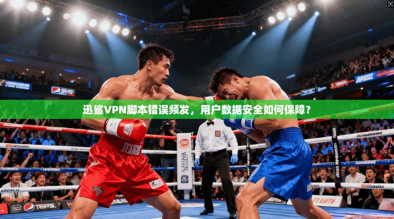 迅鲨VPN脚本错误频发，用户数据安全如何保障？