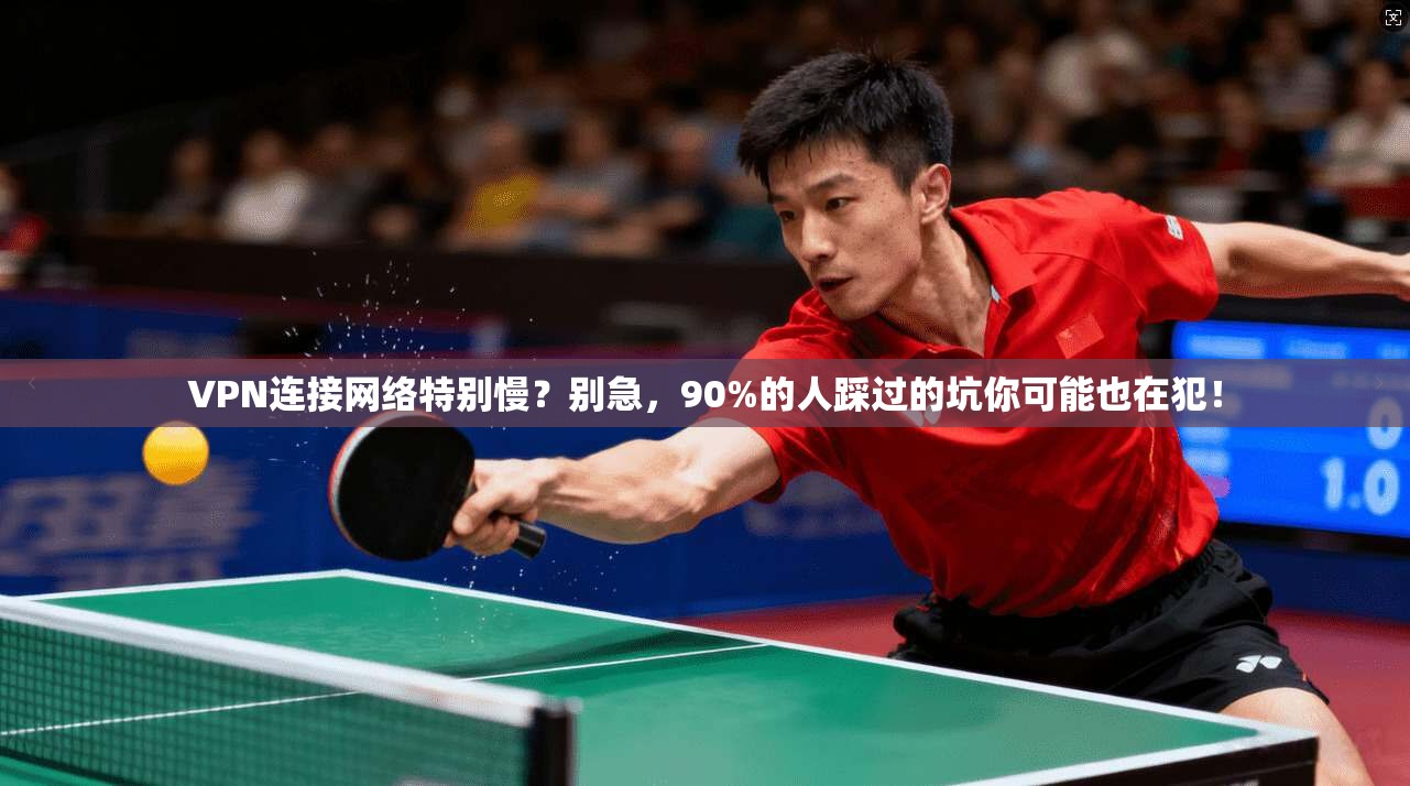 VPN连接网络特别慢？别急，90%的人踩过的坑你可能也在犯！