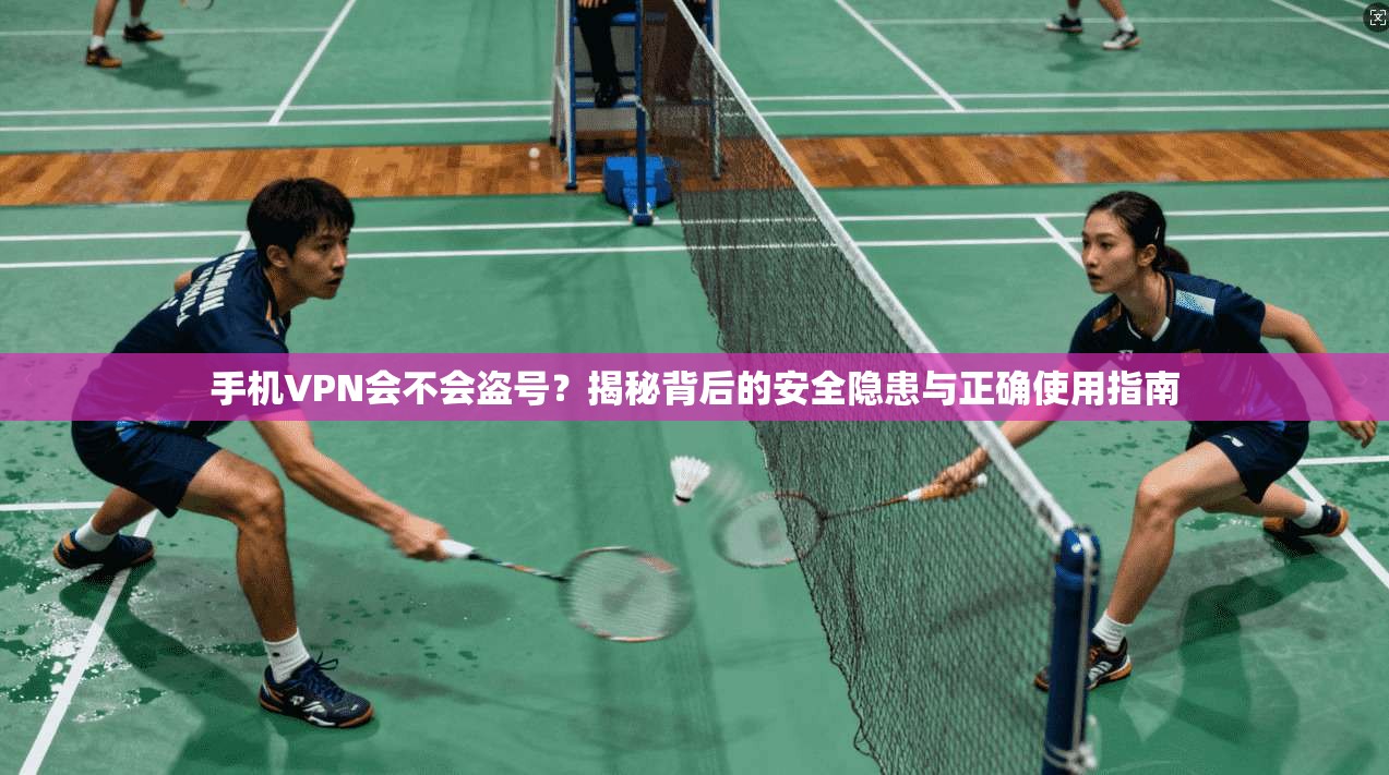 手机VPN会不会盗号?揭秘背后的安全隐患与正确使用指南