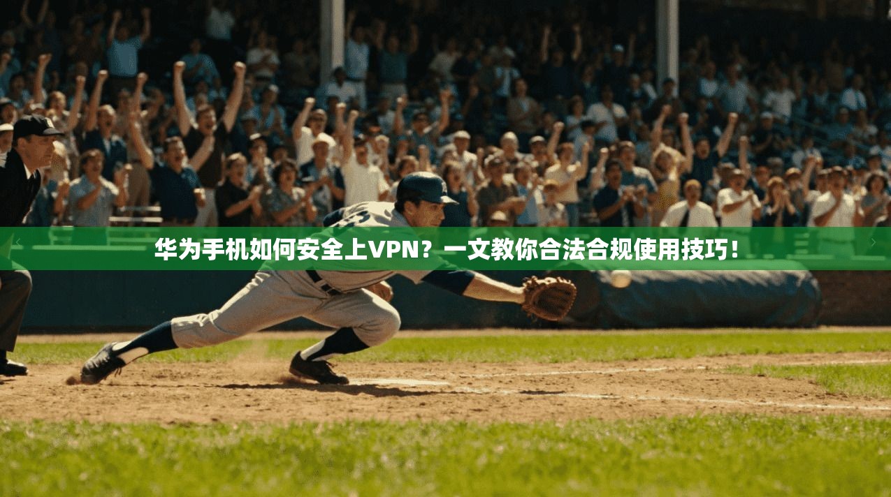 华为手机如何安全上VPN？一文教你合法合规使用技巧！