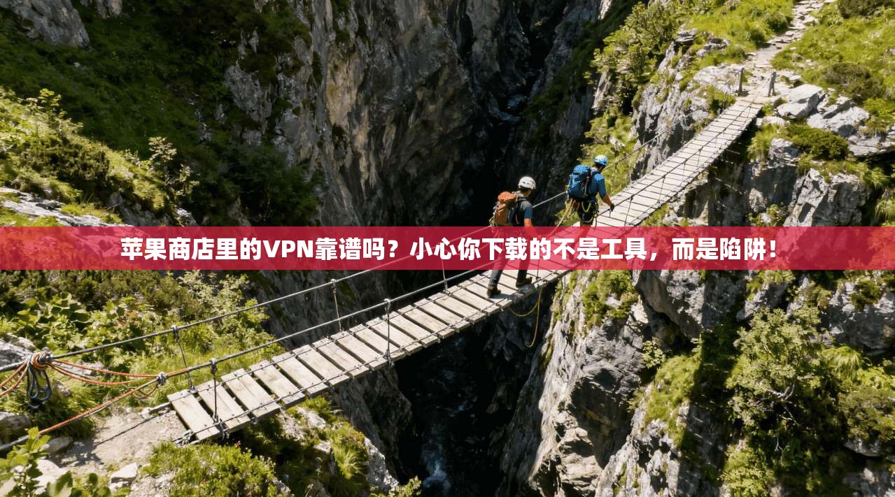 苹果商店里的VPN靠谱吗？小心你下载的不是工具，而是陷阱！