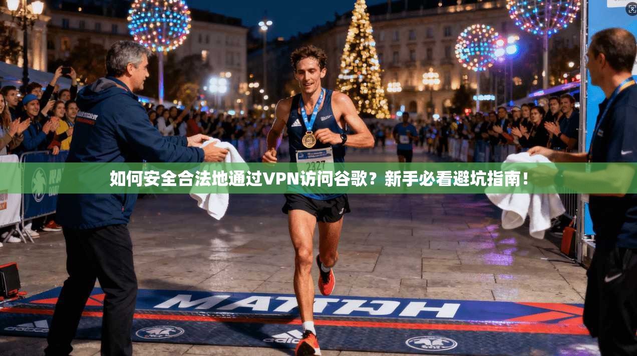 如何安全合法地通过VPN访问谷歌？新手必看避坑指南！