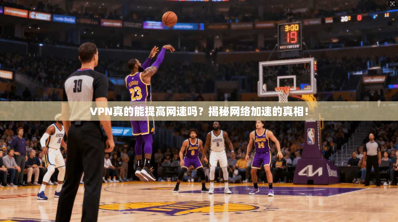 VPN真的能提高网速吗?揭秘网络加速的真相!