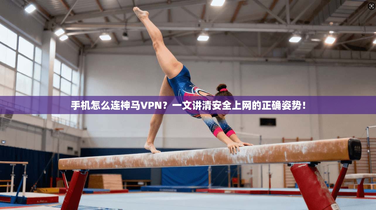手机怎么连神马VPN?一文讲清安全上网的正确姿势! 手机怎么连神马VPN?一文讲清安全上网的正确姿势!