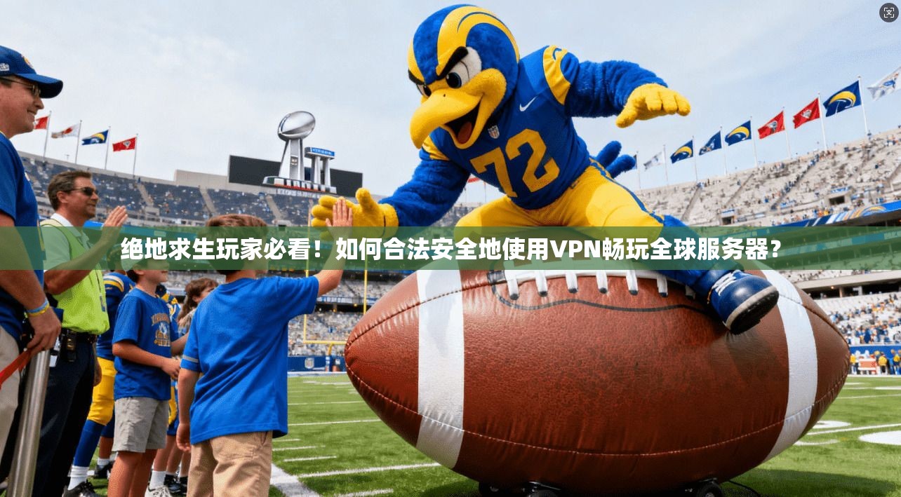 绝地求生玩家必看!如何合法安全地使用VPN畅玩全球服务器?