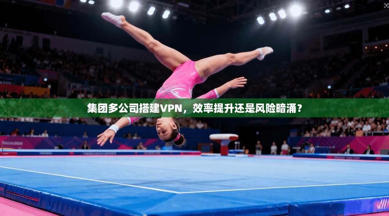 集团多公司搭建VPN，效率提升还是风险暗涌？