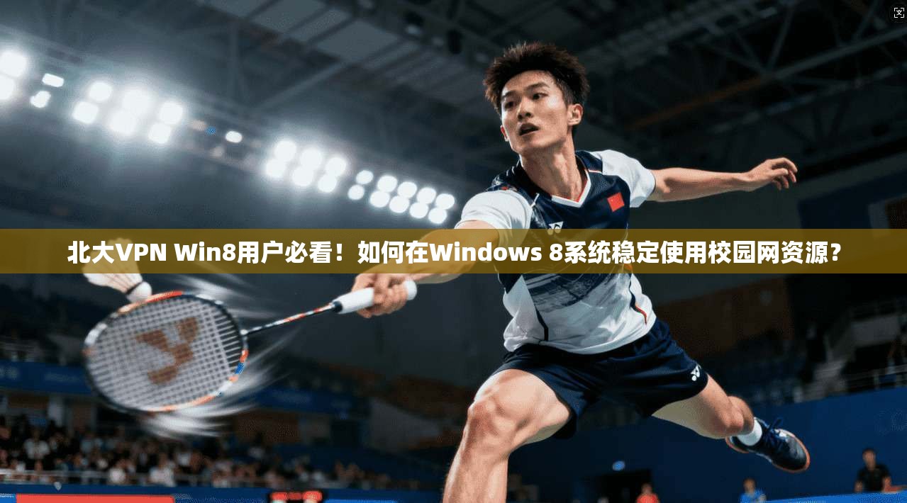 北大VPN Win8用户必看！如何在Windows 8系统稳定使用校园网资源？