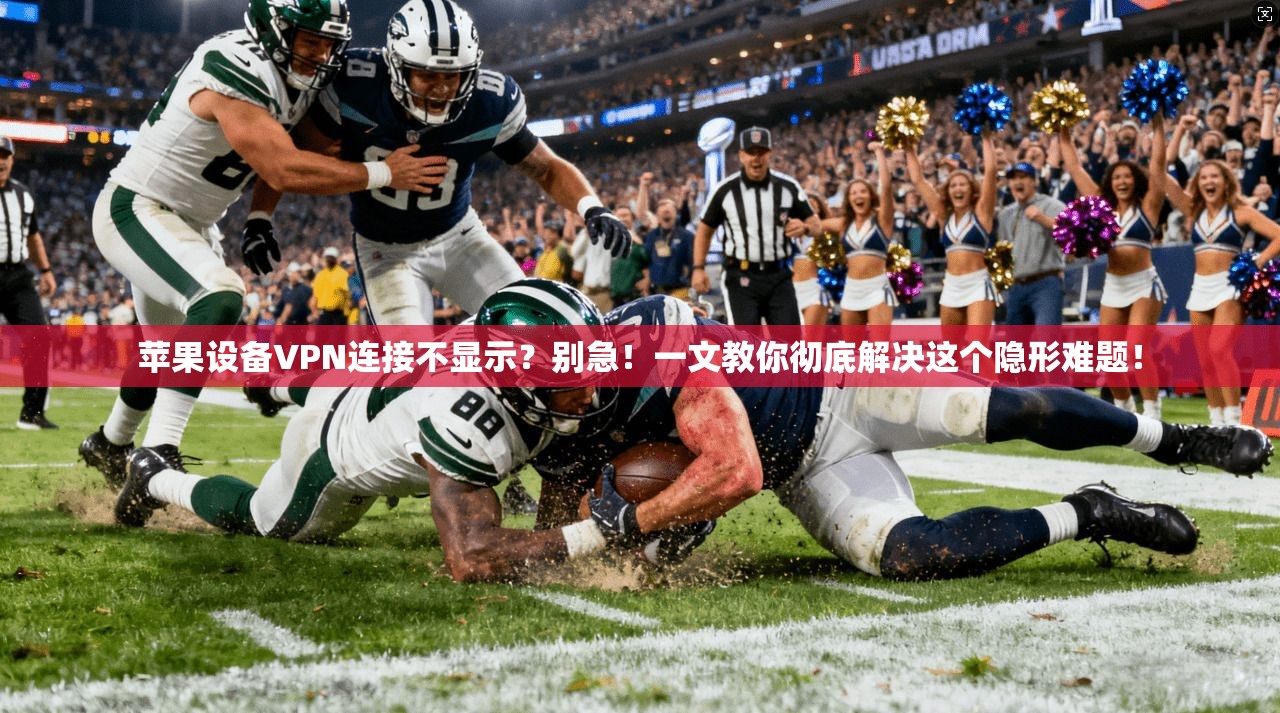 苹果设备VPN连接不显示？别急！一文教你彻底解决这个隐形难题！