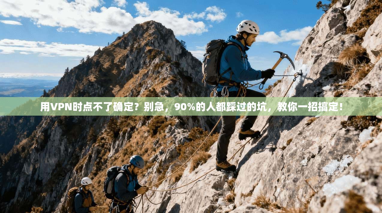 用VPN时点不了确定？别急，90%的人都踩过的坑，教你一招搞定！